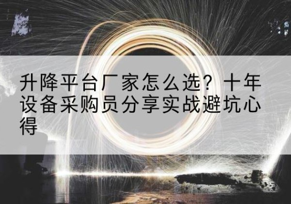上思升降平台厂家-怎么选？十年设备采购员分享实战避坑心得