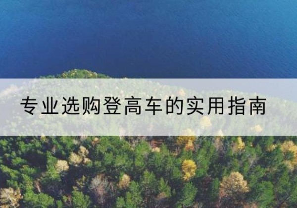 上思电动登高车厂家推荐-专业选购登高车的实用指南